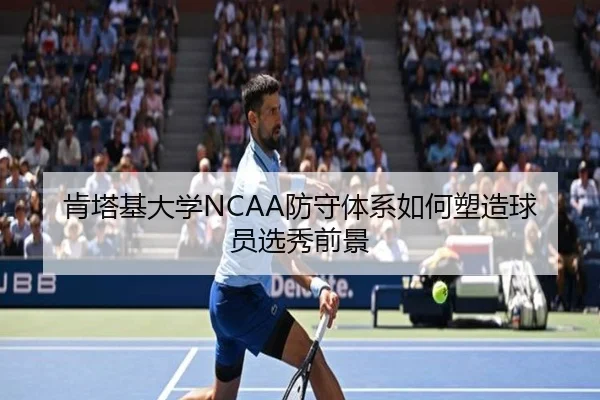 肯塔基大学NCAA防守体系如何塑造球员选秀前景