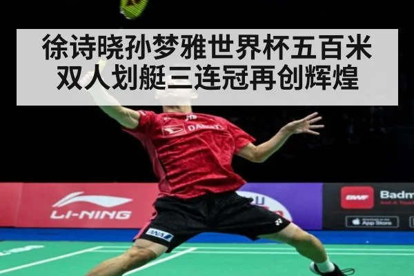 徐诗晓孙梦雅世界杯五百米双人划艇三连冠再创辉煌
