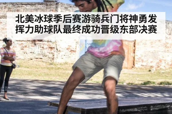 北美冰球季后赛游骑兵门将神勇发挥力助球队最终成功晋级东部决赛